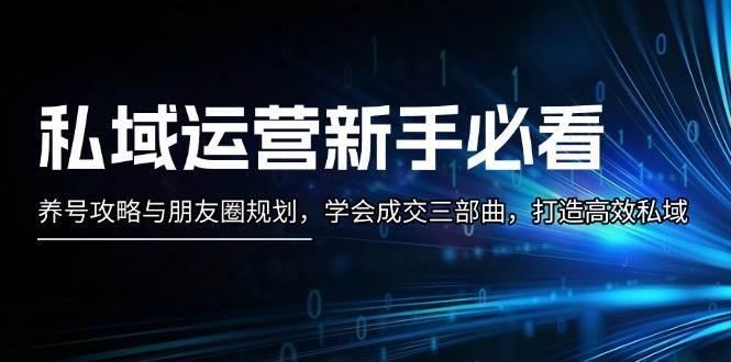 私域运营新手必看：养号攻略与朋友圈规划，学会成交三部曲，打造高效私域云深网创社聚集了最新的创业项目，副业赚钱，助力网络赚钱创业。云深网创社