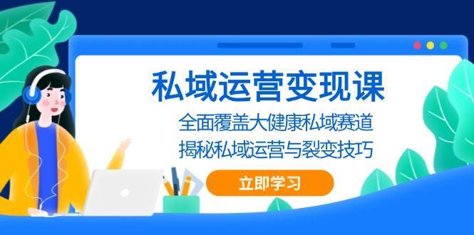 私域运营变现课，全面覆盖大健康私域赛道，揭秘私域 运营与裂变技巧云深网创社聚集了最新的创业项目，副业赚钱，助力网络赚钱创业。云深网创社