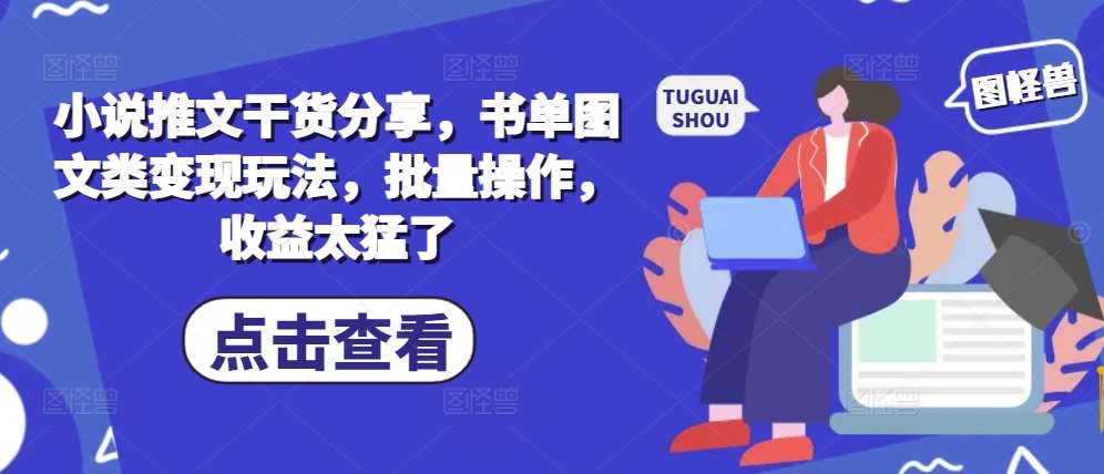 小说推文干货分享，书单图文类变现玩法，批量操作，收益太猛了云深网创社聚集了最新的创业项目，副业赚钱，助力网络赚钱创业。云深网创社