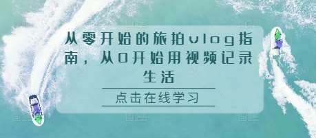 从零开始的旅拍vlog指南，从0开始用视频记录生活云深网创社聚集了最新的创业项目，副业赚钱，助力网络赚钱创业。云深网创社