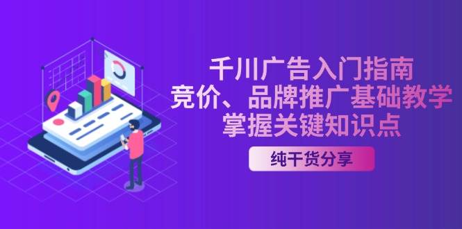 （13304期）千川广告入门指南｜竞价、品牌推广基础教学，掌握关键知识点云深网创社聚集了最新的创业项目，副业赚钱，助力网络赚钱创业。云深网创社