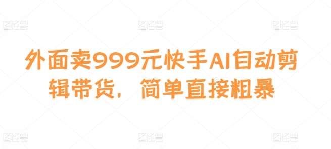 外面卖999元快手AI自动剪辑带货，简单直接粗暴云深网创社聚集了最新的创业项目，副业赚钱，助力网络赚钱创业。云深网创社