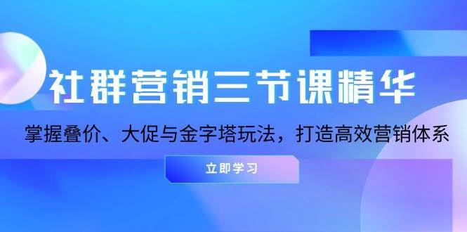 社群营销三节课精华：掌握叠价、大促与金字塔玩法，打造高效营销体系云深网创社聚集了最新的创业项目，副业赚钱，助力网络赚钱创业。云深网创社