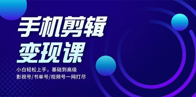 手机剪辑变现课：小白轻松上手，基础到高级 影视号/书单号/视频号一网打尽云深网创社聚集了最新的创业项目，副业赚钱，助力网络赚钱创业。云深网创社