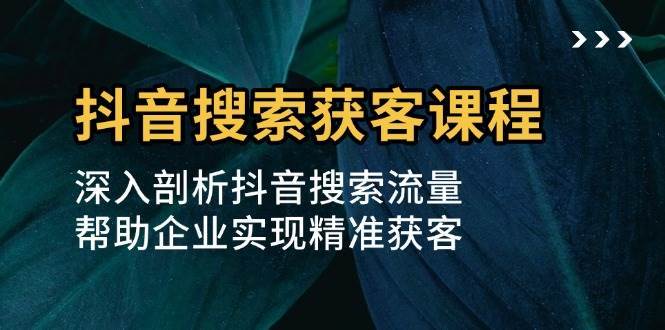 抖音搜索获客课程：深入剖析抖音搜索流量，帮助企业实现精准获客云深网创社聚集了最新的创业项目，副业赚钱，助力网络赚钱创业。云深网创社