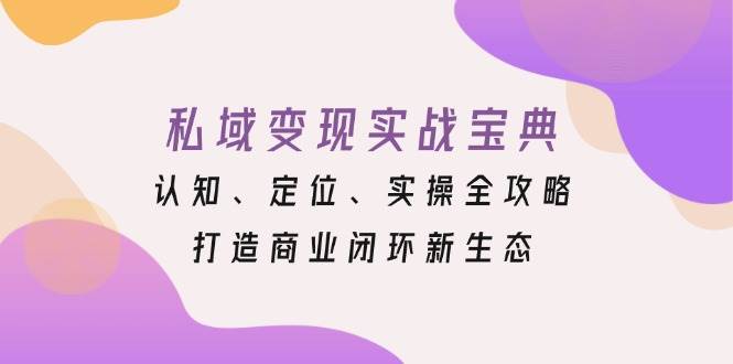 （13483期）私域变现实战宝典：认知、定位、实操全攻略，打造商业闭环新生态云深网创社聚集了最新的创业项目，副业赚钱，助力网络赚钱创业。云深网创社