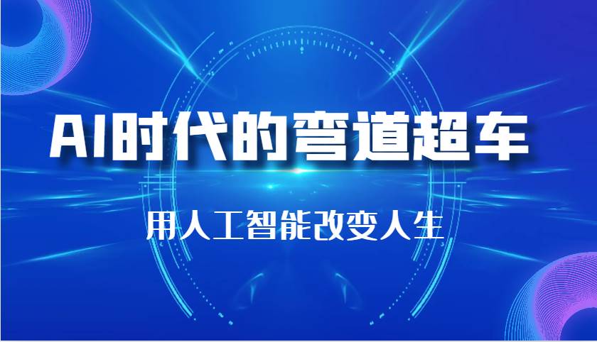 AI时代的弯道超车：用人工智能改变人生（29节课）云深网创社聚集了最新的创业项目，副业赚钱，助力网络赚钱创业。云深网创社