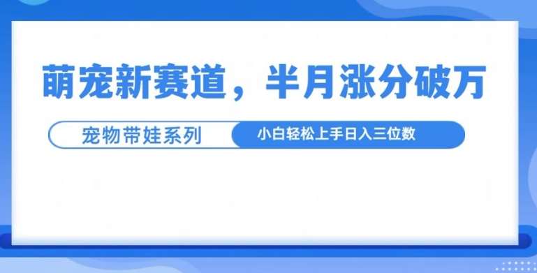 萌宠新赛道，萌宠带娃，半月涨粉10万+，小白轻松入手【揭秘】云深网创社聚集了最新的创业项目，副业赚钱，助力网络赚钱创业。云深网创社