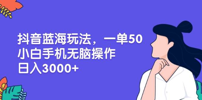 （13476期）抖音蓝海玩法，一单50，小白手机无脑操作，日入3000+云深网创社聚集了最新的创业项目，副业赚钱，助力网络赚钱创业。云深网创社