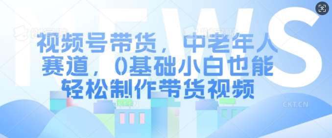 视频号带货，中老年人赛道，0基础小白也能轻松制作带货视频云深网创社聚集了最新的创业项目，副业赚钱，助力网络赚钱创业。云深网创社