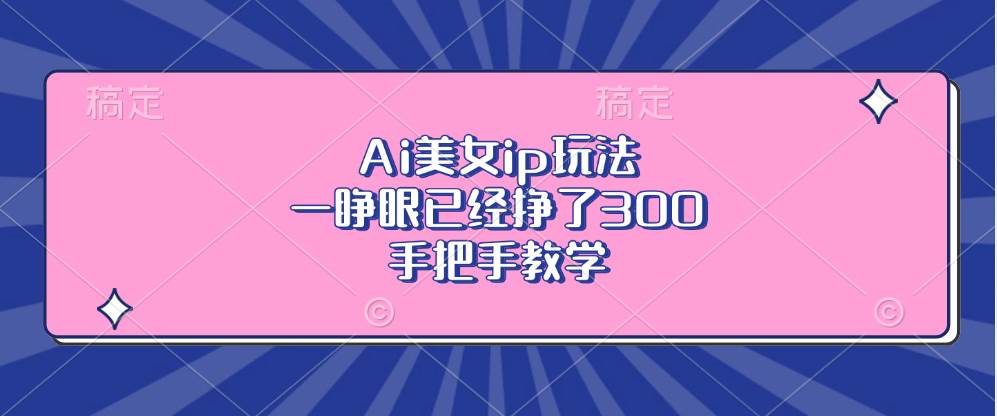 （13286期）Ai美女ip玩法，一睁眼已经挣了300，手把手教学云深网创社聚集了最新的创业项目，副业赚钱，助力网络赚钱创业。云深网创社