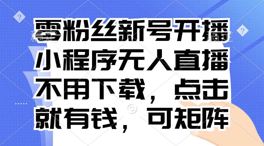 （13302期）零粉丝新号开播 小程序无人直播，不用下载点击就有钱可矩阵云深网创社聚集了最新的创业项目，副业赚钱，助力网络赚钱创业。云深网创社