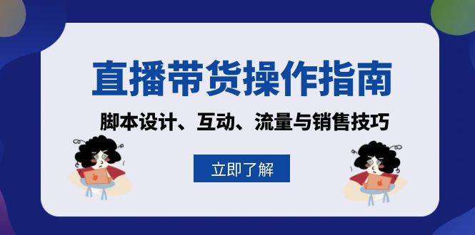 直播带货操作指南：脚本设计、互动、流量与销售技巧云深网创社聚集了最新的创业项目，副业赚钱，助力网络赚钱创业。云深网创社