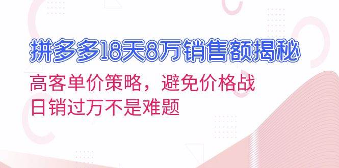 （13383期）拼多多18天8万销售额揭秘：高客单价策略，避免价格战，日销过万不是难题云深网创社聚集了最新的创业项目，副业赚钱，助力网络赚钱创业。云深网创社