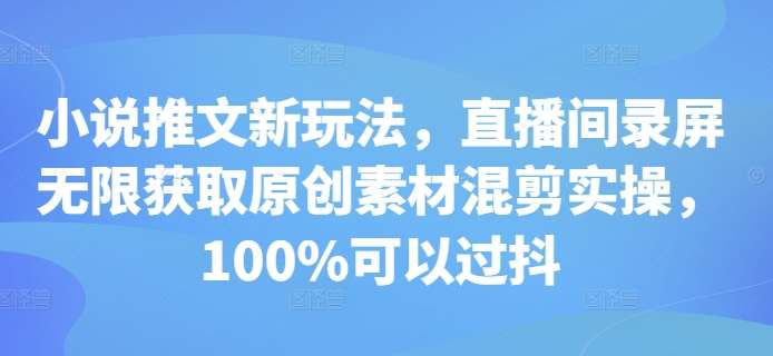 小说推文新玩法，直播间录屏无限获取原创素材混剪实操，100%可以过抖云深网创社聚集了最新的创业项目，副业赚钱，助力网络赚钱创业。云深网创社