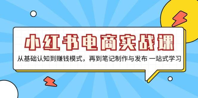 小红书电商实战课，从基础认知到赚钱模式，再到笔记制作与发布 一站式学习云深网创社聚集了最新的创业项目，副业赚钱，助力网络赚钱创业。云深网创社