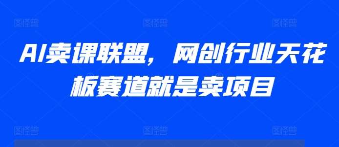 AI卖课联盟，网创行业天花板赛道就是卖项目云深网创社聚集了最新的创业项目，副业赚钱，助力网络赚钱创业。云深网创社