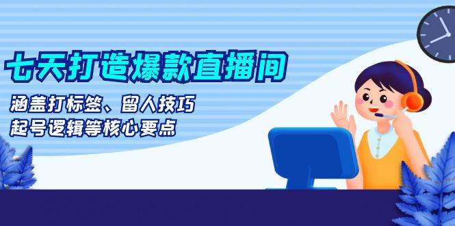 （13382期）七天打造爆款直播间：涵盖打标签、留人技巧、起号逻辑等核心要点云深网创社聚集了最新的创业项目，副业赚钱，助力网络赚钱创业。云深网创社