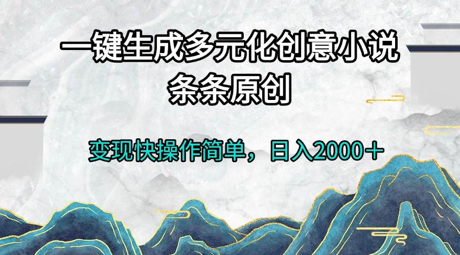 （13458期）一键生成多元化创意小说条条原创变现快操作简单日入2000＋云深网创社聚集了最新的创业项目，副业赚钱，助力网络赚钱创业。云深网创社