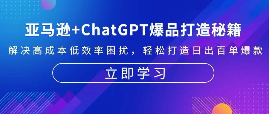 （13274期）亚马逊+ChatGPT爆品打造秘籍：解决高成本低效率困扰 轻松打造日出百单爆款云深网创社聚集了最新的创业项目，副业赚钱，助力网络赚钱创业。云深网创社