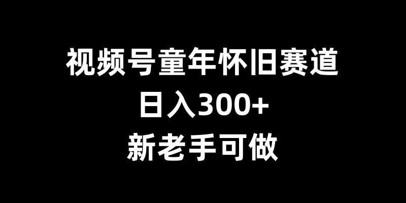 视频号童年怀旧赛道，日入300+，新老手可做【揭秘】云深网创社聚集了最新的创业项目，副业赚钱，助力网络赚钱创业。云深网创社