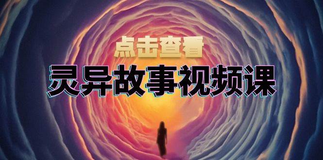 （13340期）灵异故事视频课：文案、剪辑流程、画面处理及封面制作，助力创作者盈利云深网创社聚集了最新的创业项目，副业赚钱，助力网络赚钱创业。云深网创社