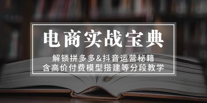 （13195期）电商实战宝典 解锁拼多多&抖音运营秘籍 含高价付费模型搭建等分段教学云深网创社聚集了最新的创业项目，副业赚钱，助力网络赚钱创业。云深网创社