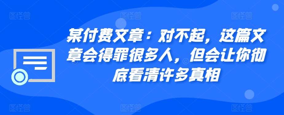 某付费文章：对不起，这篇文章会得罪很多人，但会让你彻底看清许多真相云深网创社聚集了最新的创业项目，副业赚钱，助力网络赚钱创业。云深网创社