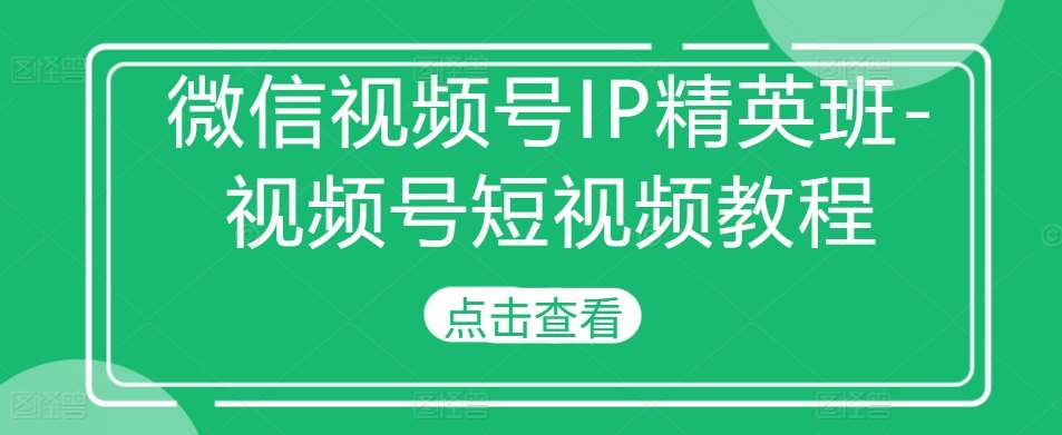 微信视频号IP精英班-视频号短视频教程云深网创社聚集了最新的创业项目，副业赚钱，助力网络赚钱创业。云深网创社