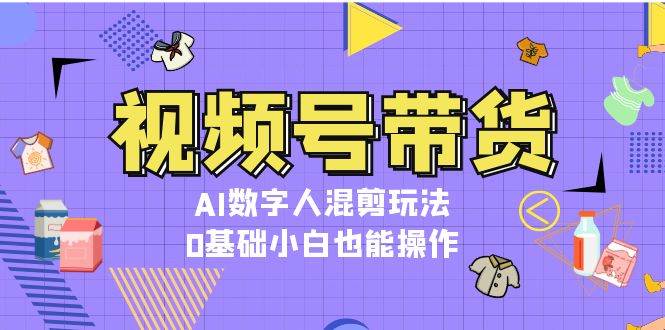 （13359期）视频号带货，AI数字人混剪玩法，0基础小白也能操作云深网创社聚集了最新的创业项目，副业赚钱，助力网络赚钱创业。云深网创社