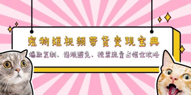 （13227期）宠物短视频带货变现宝典：爆款复制、违规避免、搜索流量占领全攻略云深网创社聚集了最新的创业项目，副业赚钱，助力网络赚钱创业。云深网创社