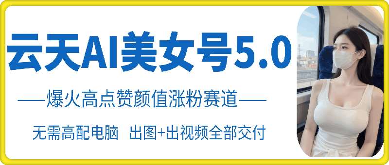 云天AI美女号5.0，爆火高点赞颜值涨粉赛道云深网创社聚集了最新的创业项目，副业赚钱，助力网络赚钱创业。云深网创社