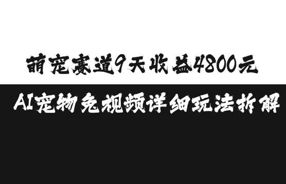 萌宠赛道9天收益4800元，AI宠物免视频详细玩法拆解云深网创社聚集了最新的创业项目，副业赚钱，助力网络赚钱创业。云深网创社