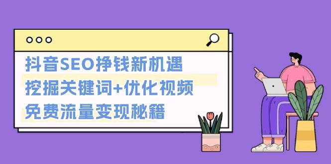 抖音SEO挣钱新机遇：挖掘关键词+优化视频，免费流量变现秘籍云深网创社聚集了最新的创业项目，副业赚钱，助力网络赚钱创业。云深网创社