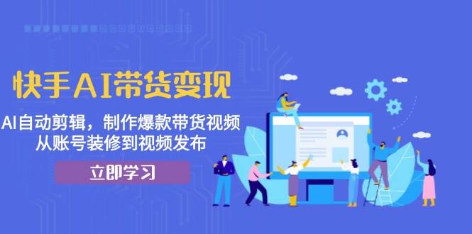 （13312期）快手AI带货变现：AI自动剪辑，制作爆款带货视频，从账号装修到视频发布云深网创社聚集了最新的创业项目，副业赚钱，助力网络赚钱创业。云深网创社