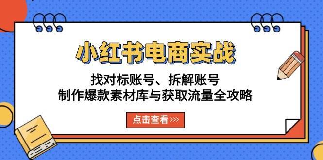 小红书电商实战：找对标账号、拆解账号、制作爆款素材库与获取流量全攻略云深网创社聚集了最新的创业项目，副业赚钱，助力网络赚钱创业。云深网创社