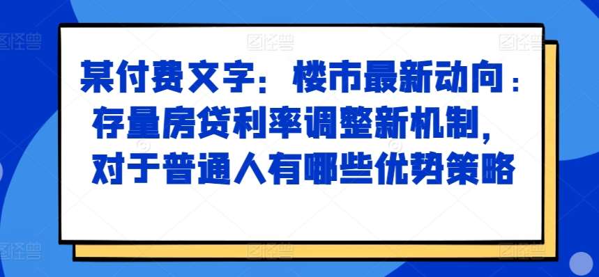 某付费文章：楼市最新动向，存量房贷利率调整新机制，对于普通人有哪些优势策略云深网创社聚集了最新的创业项目，副业赚钱，助力网络赚钱创业。云深网创社