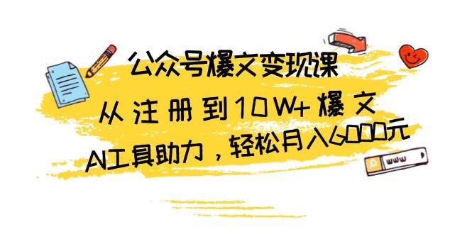 公众号爆文变现课：从注册到10W+爆文，AI工具助力，轻松月入6000元云深网创社聚集了最新的创业项目，副业赚钱，助力网络赚钱创业。云深网创社