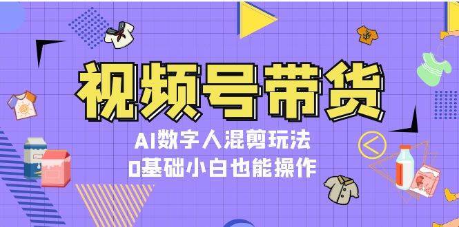 视频号带货，AI数字人混剪玩法，0基础小白也能操作云深网创社聚集了最新的创业项目，副业赚钱，助力网络赚钱创业。云深网创社