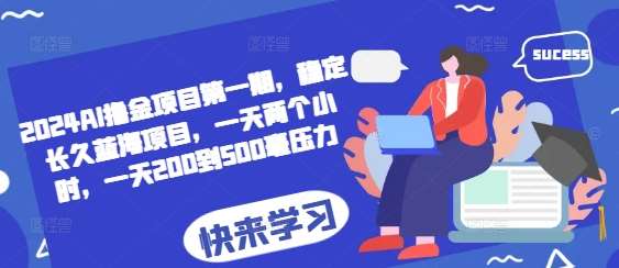 2024AI撸金项目第一期，稳定长久蓝海项目，一天两个小时，一天200到500毫压力云深网创社聚集了最新的创业项目，副业赚钱，助力网络赚钱创业。云深网创社