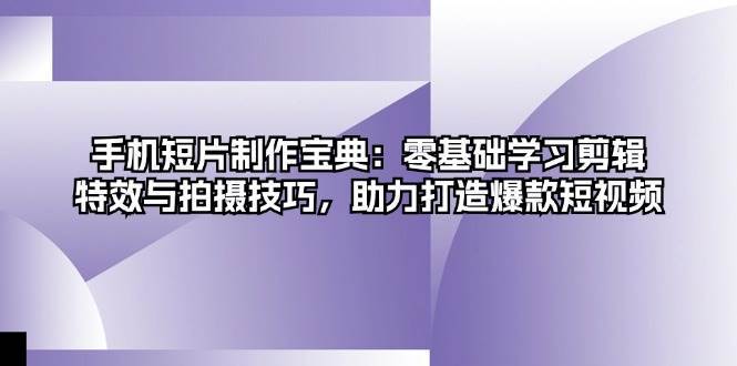 手机短片制作宝典：零基础学习剪辑、特效与拍摄技巧，助力打造爆款短视频云深网创社聚集了最新的创业项目，副业赚钱，助力网络赚钱创业。云深网创社