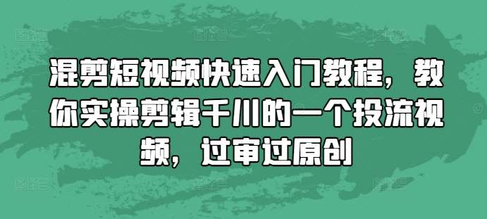 混剪短视频快速入门教程，教你实操剪辑千川的一个投流视频，过审过原创云深网创社聚集了最新的创业项目，副业赚钱，助力网络赚钱创业。云深网创社