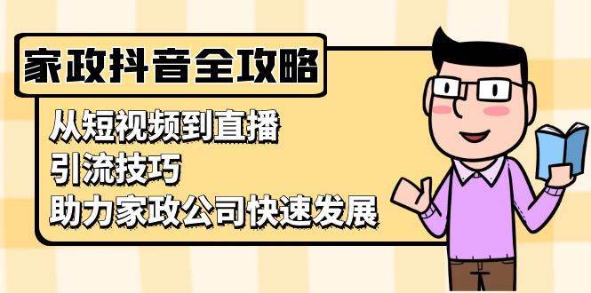 家政抖音运营指南：从短视频到直播，引流技巧，助力家政公司快速发展云深网创社聚集了最新的创业项目，副业赚钱，助力网络赚钱创业。云深网创社