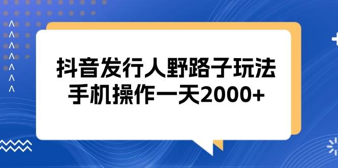 （13220期）抖音发行人野路子玩法，手机操作一天2000+云深网创社聚集了最新的创业项目，副业赚钱，助力网络赚钱创业。云深网创社