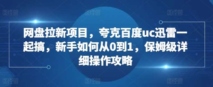 网盘拉新项目，夸克百度uc迅雷一起搞，新手如何从0到1，保姆级详细操作攻略云深网创社聚集了最新的创业项目，副业赚钱，助力网络赚钱创业。云深网创社