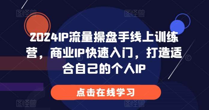 2024IP流量操盘手线上训练营，商业IP快速入门，打造适合自己的个人IP云深网创社聚集了最新的创业项目，副业赚钱，助力网络赚钱创业。云深网创社