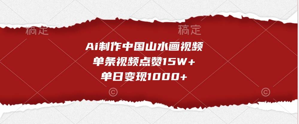 Ai制作中国山水画视频，单条视频点赞15W+，单日变现1000+云深网创社聚集了最新的创业项目，副业赚钱，助力网络赚钱创业。云深网创社