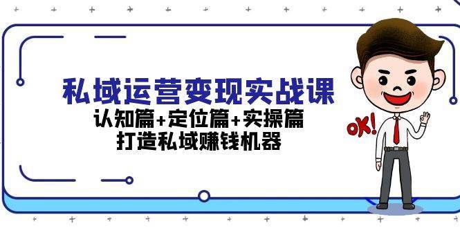 私域运营变现实战课：认知篇+定位篇+实操篇，打造私域赚钱机器云深网创社聚集了最新的创业项目，副业赚钱，助力网络赚钱创业。云深网创社