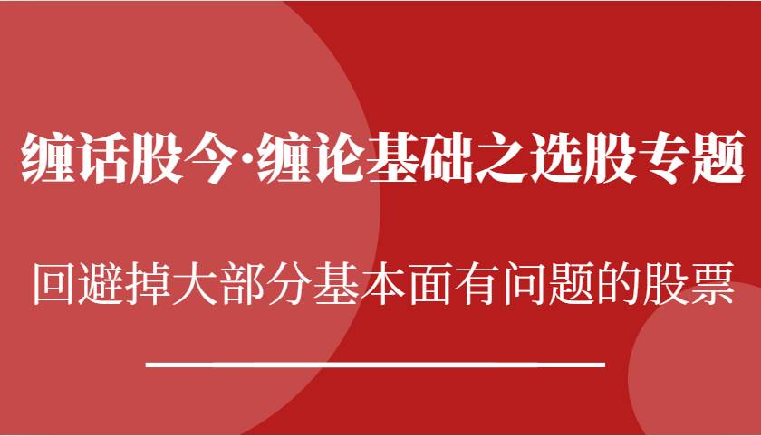 缠话股今·缠论基础之选股专题：回避掉大部分基本面有问题的股票云深网创社聚集了最新的创业项目，副业赚钱，助力网络赚钱创业。云深网创社