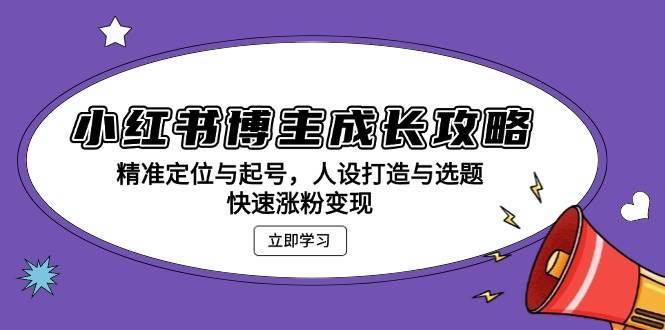 小红书博主成长攻略：精准定位与起号，人设打造与选题，快速涨粉变现云深网创社聚集了最新的创业项目，副业赚钱，助力网络赚钱创业。云深网创社